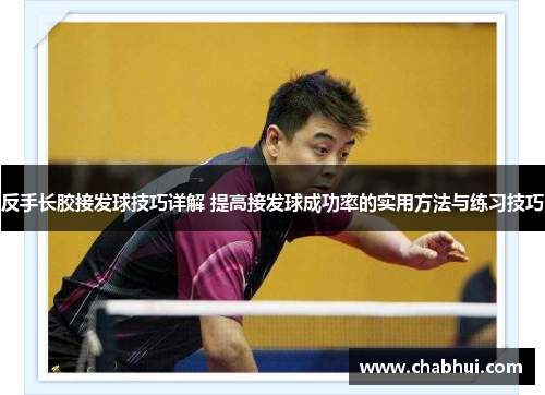 反手长胶接发球技巧详解 提高接发球成功率的实用方法与练习技巧