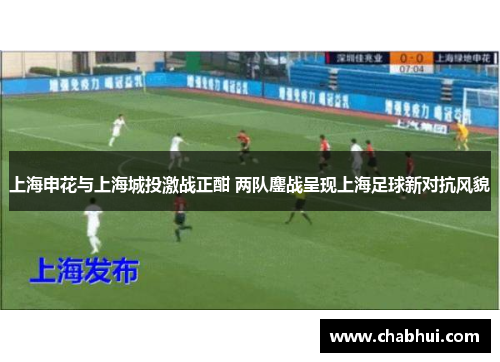 上海申花与上海城投激战正酣 两队鏖战呈现上海足球新对抗风貌