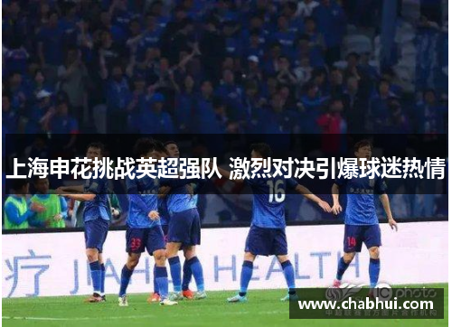 上海申花挑战英超强队 激烈对决引爆球迷热情
