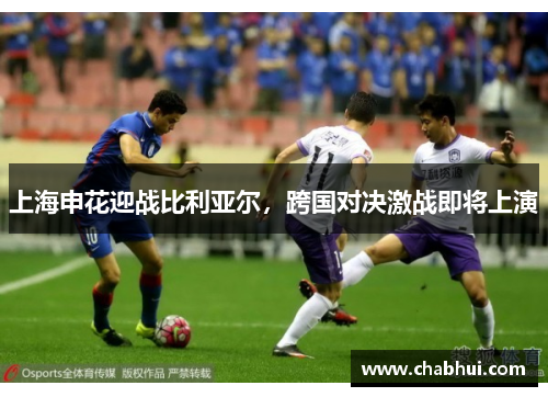 上海申花迎战比利亚尔，跨国对决激战即将上演