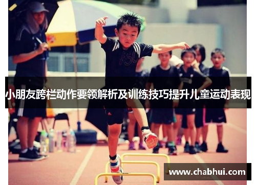 小朋友跨栏动作要领解析及训练技巧提升儿童运动表现