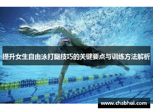 提升女生自由泳打腿技巧的关键要点与训练方法解析