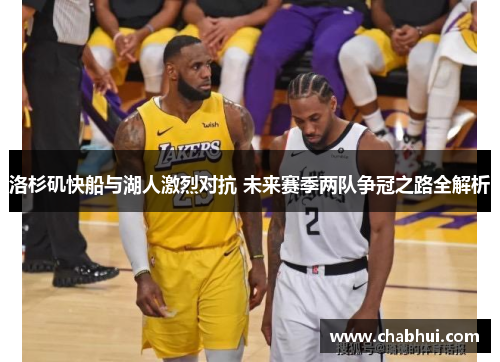 洛杉矶快船与湖人激烈对抗 未来赛季两队争冠之路全解析