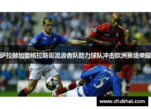 萨拉赫加盟格拉斯哥流浪者队助力球队冲击欧洲赛场荣耀