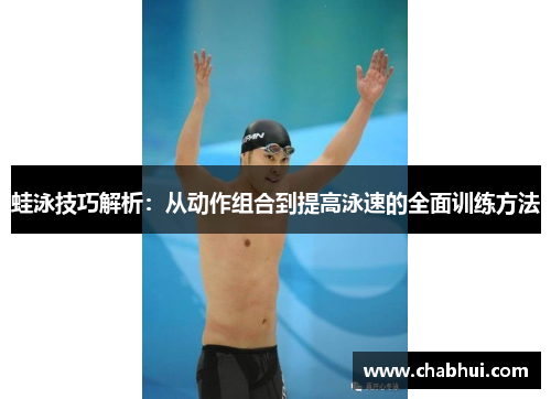 蛙泳技巧解析：从动作组合到提高泳速的全面训练方法