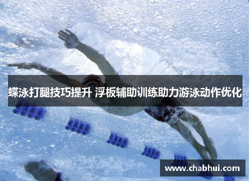 蝶泳打腿技巧提升 浮板辅助训练助力游泳动作优化