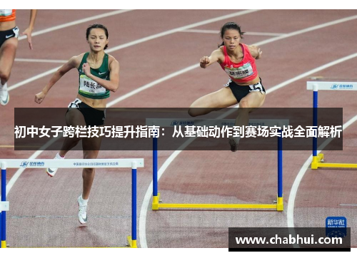 初中女子跨栏技巧提升指南：从基础动作到赛场实战全面解析
