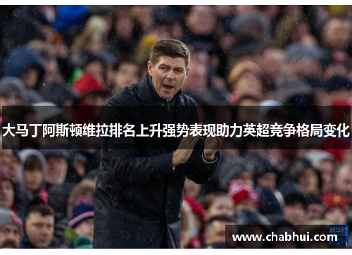 大马丁阿斯顿维拉排名上升强势表现助力英超竞争格局变化