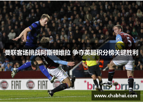 曼联客场挑战阿斯顿维拉 争夺英超积分榜关键胜利